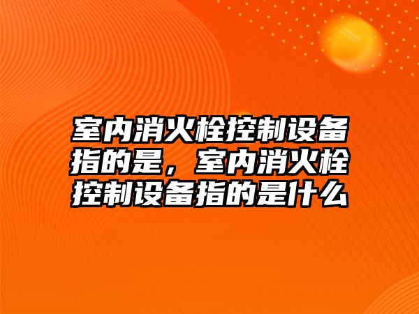 室內消火栓控制設備指的是，室內消火栓控制設備指的是什么