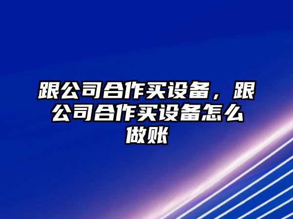 跟公司合作買(mǎi)設備，跟公司合作買(mǎi)設備怎么做賬
