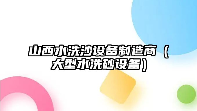 山西水洗沙設備制造商（大型水洗砂設備）