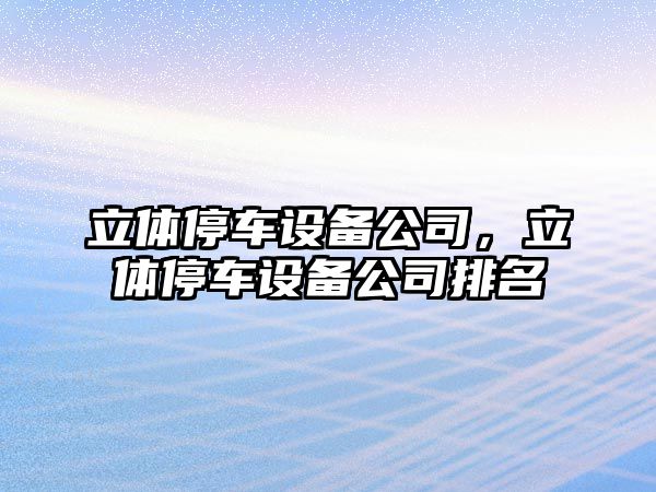 立體停車(chē)設備公司，立體停車(chē)設備公司排名
