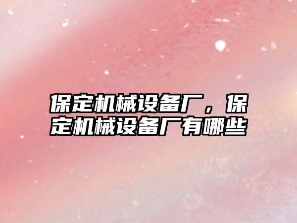 保定機械設備廠(chǎng)，保定機械設備廠(chǎng)有哪些