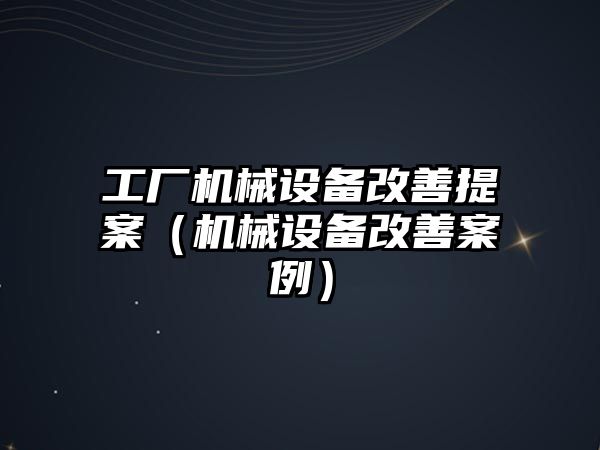 工廠(chǎng)機械設備改善提案（機械設備改善案例）