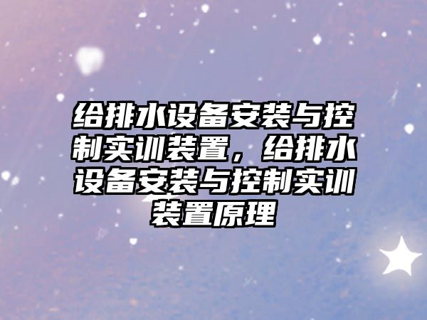 給排水設備安裝與控制實(shí)訓裝置，給排水設備安裝與控制實(shí)訓裝置原理