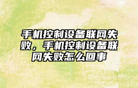 手機控制設備聯(lián)網(wǎng)失敗，手機控制設備聯(lián)網(wǎng)失敗怎么回事