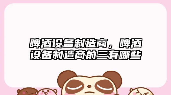 啤酒設備制造商，啤酒設備制造商前三有哪些