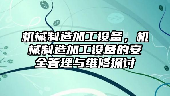 機械制造加工設備，機械制造加工設備的安全管理與維修探討