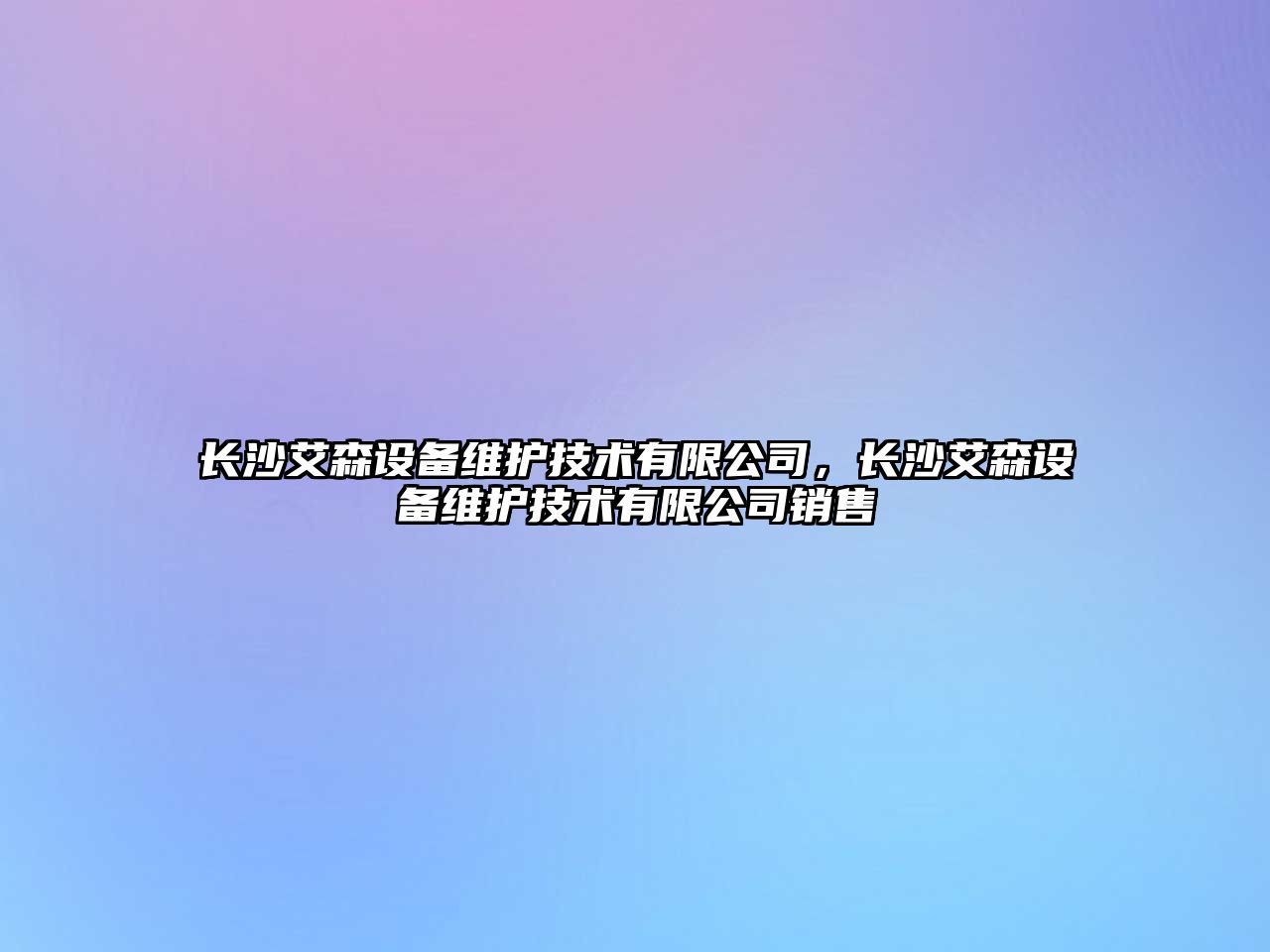長(cháng)沙艾森設備維護技術(shù)有限公司，長(cháng)沙艾森設備維護技術(shù)有限公司銷(xiāo)售