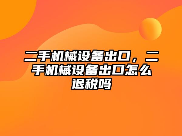 二手機械設備出口，二手機械設備出口怎么退稅嗎