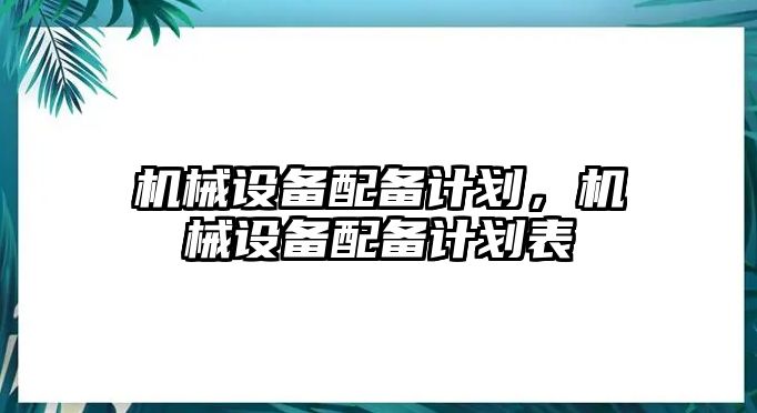 機械設備配備計劃，機械設備配備計劃表
