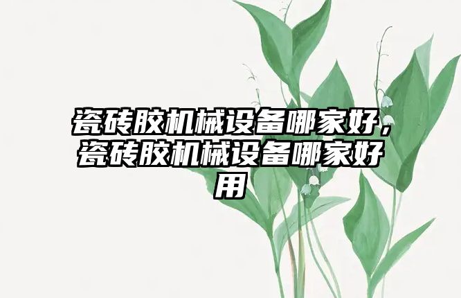 瓷磚膠機械設備哪家好，瓷磚膠機械設備哪家好用