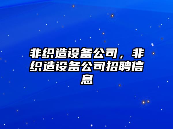 非織造設備公司，非織造設備公司招聘信息