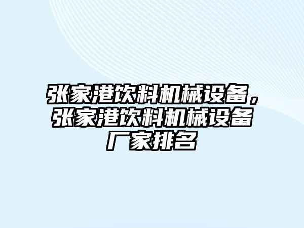 張家港飲料機械設備，張家港飲料機械設備廠(chǎng)家排名