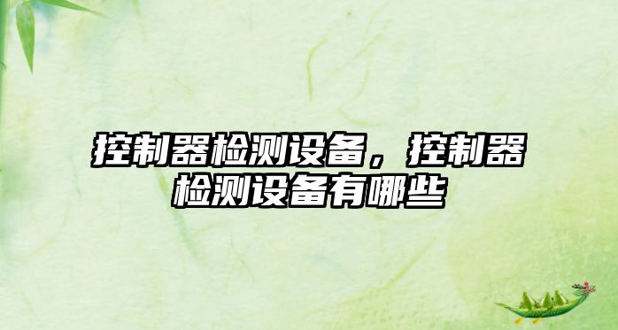 控制器檢測設備，控制器檢測設備有哪些