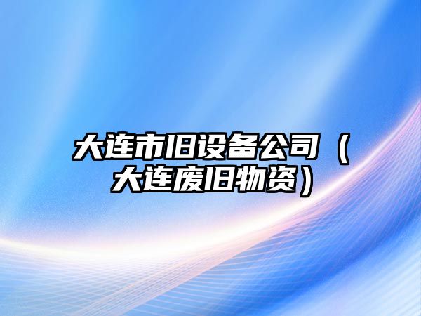 大連市舊設備公司（大連廢舊物資）