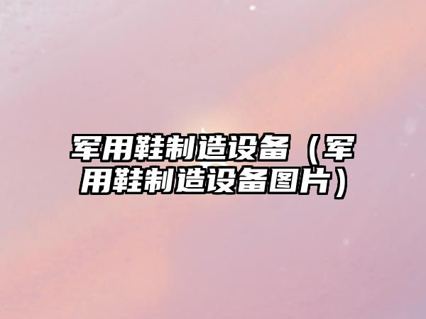 軍用鞋制造設備（軍用鞋制造設備圖片）