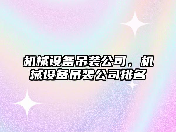 機械設備吊裝公司，機械設備吊裝公司排名