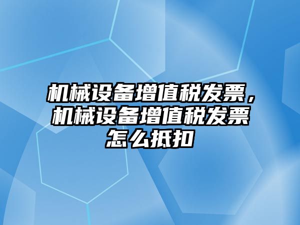 機械設備增值稅發(fā)票，機械設備增值稅發(fā)票怎么抵扣