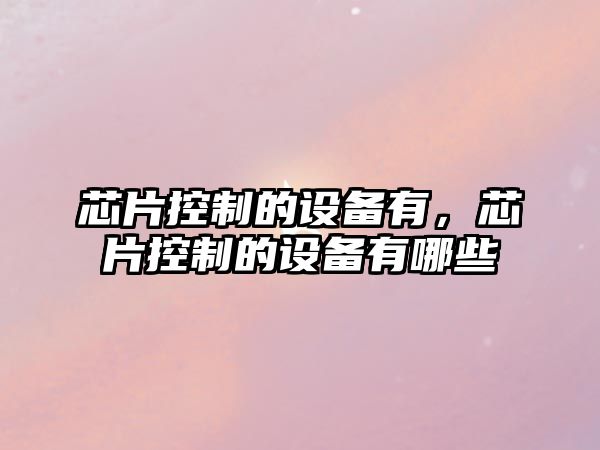 芯片控制的設備有，芯片控制的設備有哪些
