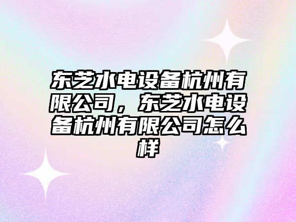 東芝水電設備杭州有限公司，東芝水電設備杭州有限公司怎么樣