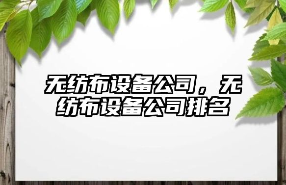 無(wú)紡布設備公司，無(wú)紡布設備公司排名