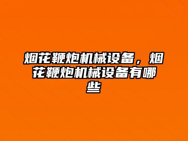煙花鞭炮機械設備，煙花鞭炮機械設備有哪些
