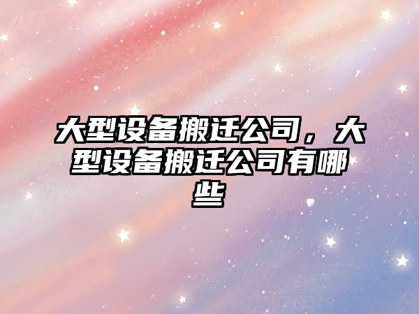 大型設備搬遷公司，大型設備搬遷公司有哪些