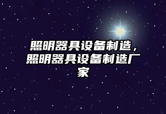 照明器具設備制造，照明器具設備制造廠(chǎng)家