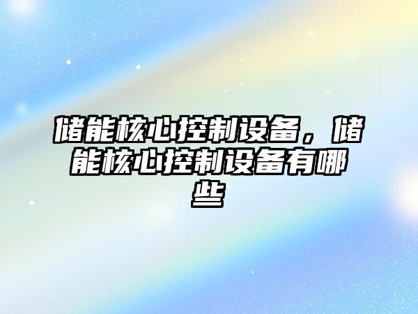 儲能核心控制設備，儲能核心控制設備有哪些