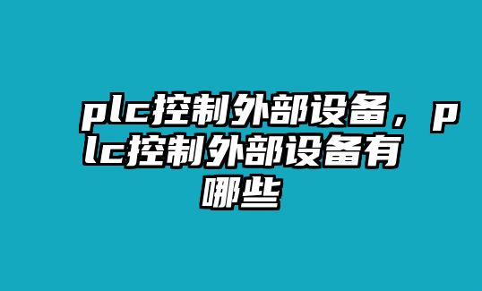 plc控制外部設備，plc控制外部設備有哪些