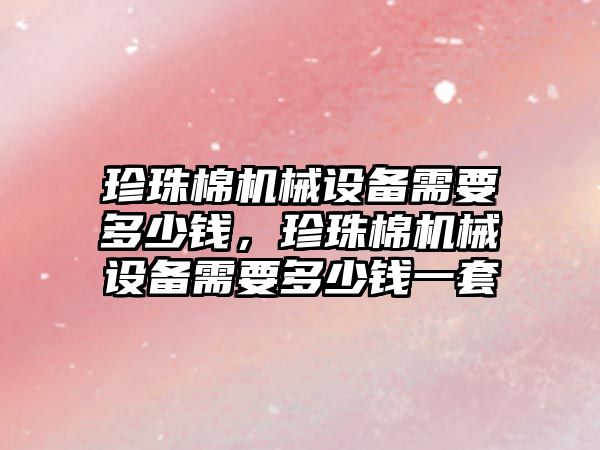 珍珠棉機械設備需要多少錢(qián)，珍珠棉機械設備需要多少錢(qián)一套