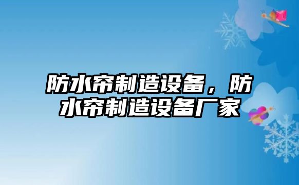 防水簾制造設備，防水簾制造設備廠(chǎng)家