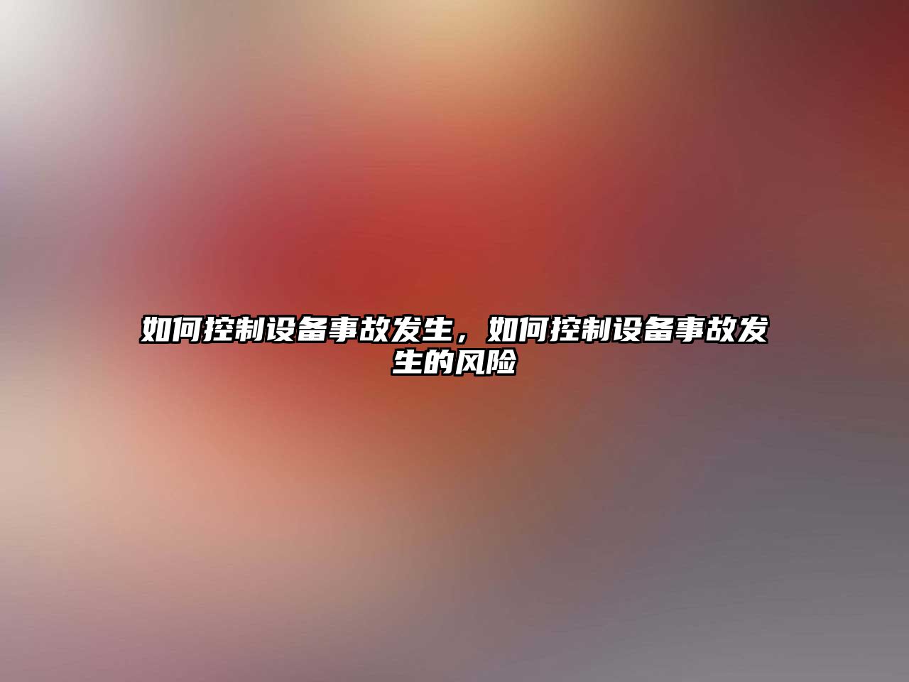 如何控制設備事故發(fā)生，如何控制設備事故發(fā)生的風(fēng)險