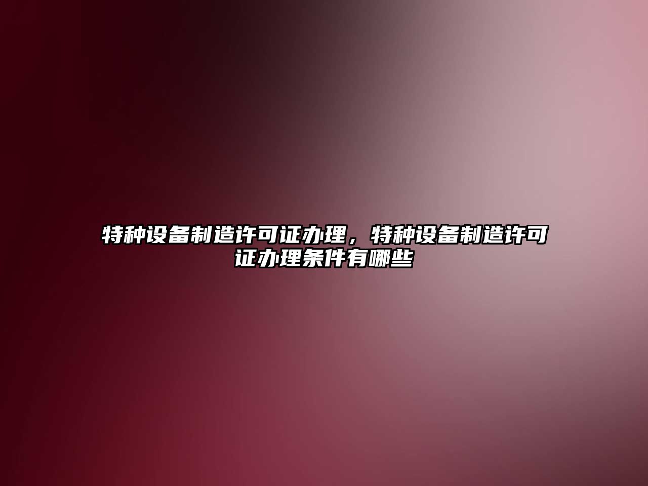 特種設備制造許可證辦理，特種設備制造許可證辦理條件有哪些