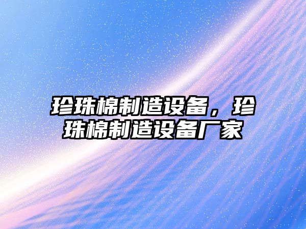 珍珠棉制造設備，珍珠棉制造設備廠(chǎng)家