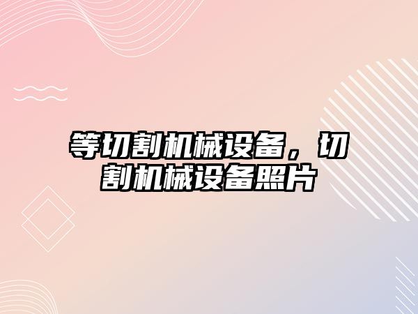 等切割機械設備，切割機械設備照片