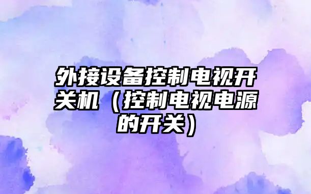 外接設備控制電視開(kāi)關(guān)機（控制電視電源的開(kāi)關(guān)）