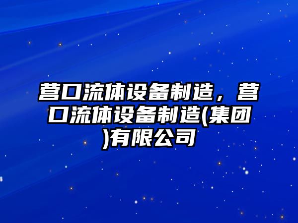 營(yíng)口流體設備制造，營(yíng)口流體設備制造(集團)有限公司