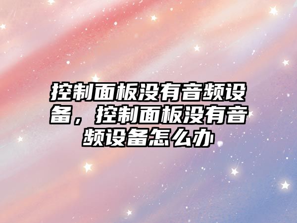 控制面板沒(méi)有音頻設備，控制面板沒(méi)有音頻設備怎么辦