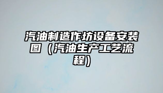 汽油制造作坊設備安裝圖（汽油生產(chǎn)工藝流程）