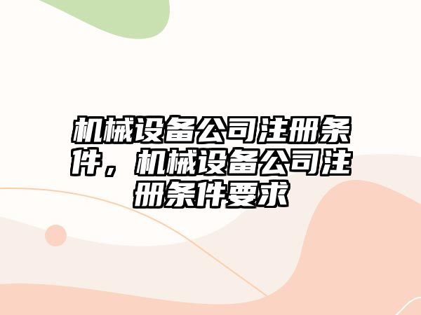 機械設備公司注冊條件，機械設備公司注冊條件要求