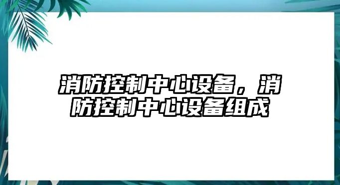 消防控制中心設備，消防控制中心設備組成
