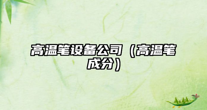 高溫筆設備公司（高溫筆成分）