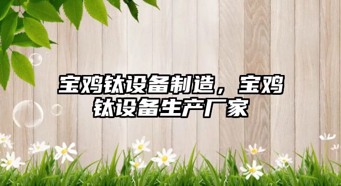 寶雞鈦設備制造，寶雞鈦設備生產(chǎn)廠(chǎng)家