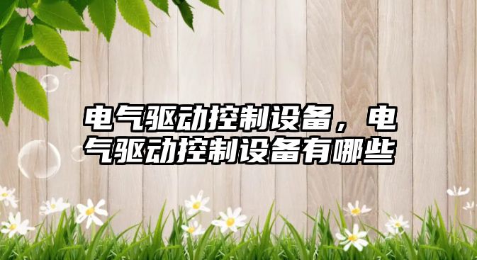 電氣驅動(dòng)控制設備，電氣驅動(dòng)控制設備有哪些