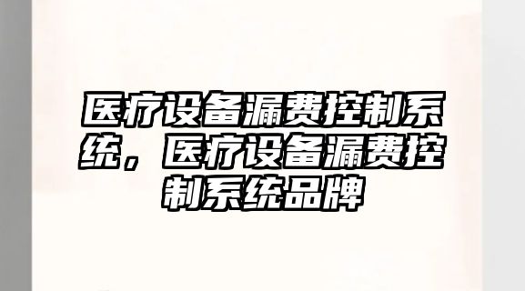醫療設備漏費控制系統，醫療設備漏費控制系統品牌