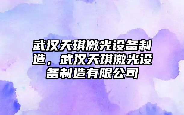武漢天琪激光設備制造，武漢天琪激光設備制造有限公司