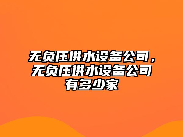 無(wú)負壓供水設備公司，無(wú)負壓供水設備公司有多少家