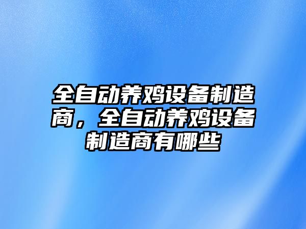 全自動(dòng)養雞設備制造商，全自動(dòng)養雞設備制造商有哪些