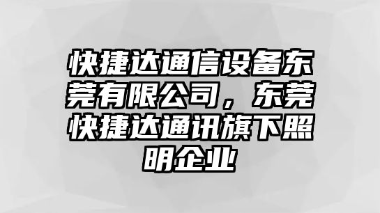 快捷達通信設備東莞有限公司，東莞快捷達通訊旗下照明企業(yè)