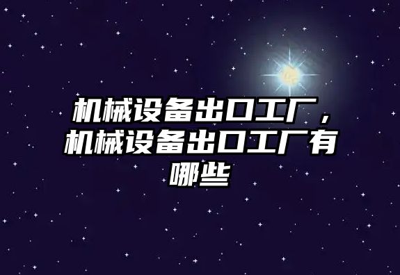 機械設備出口工廠(chǎng)，機械設備出口工廠(chǎng)有哪些